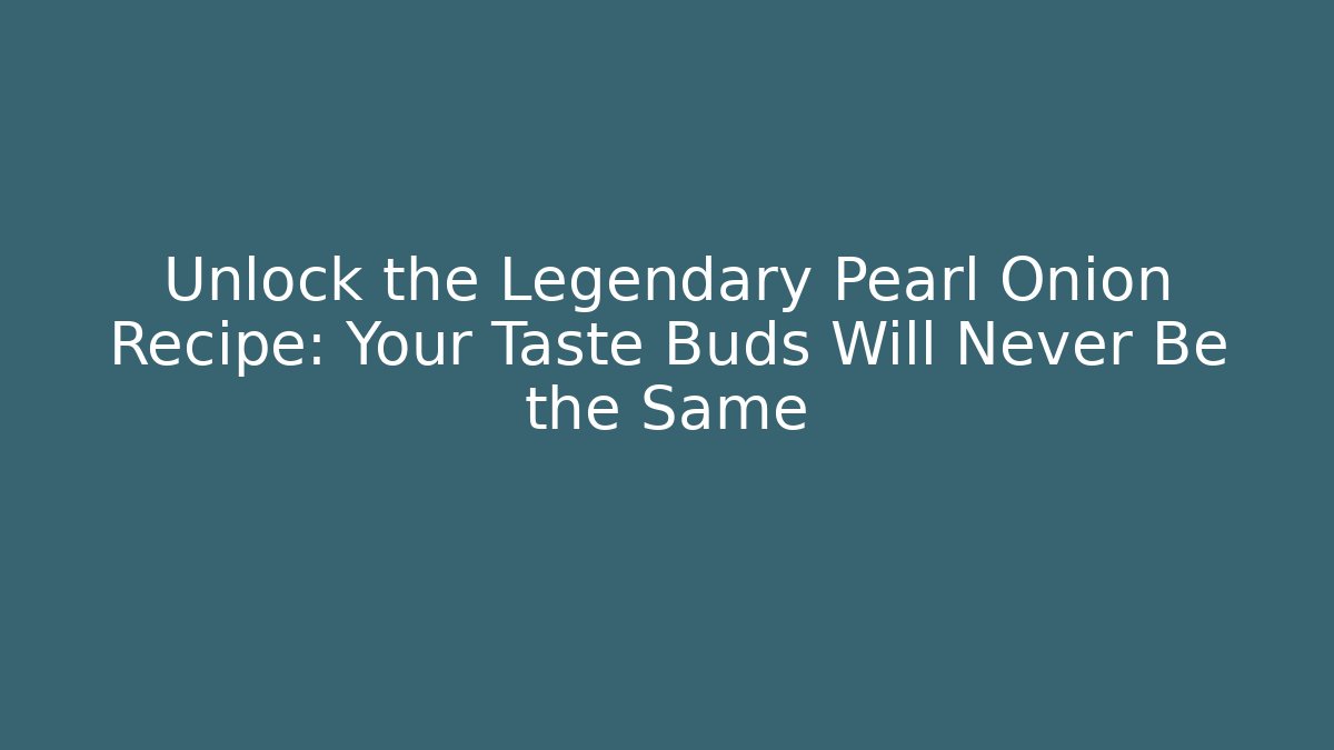 Unlock the Legendary Pearl Onion Recipe: Your Taste Buds Will Never Be the Same