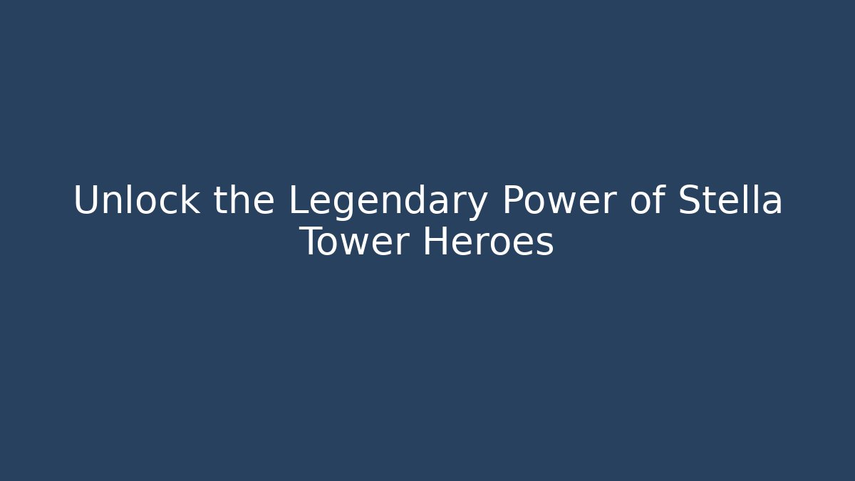 Unlock the Legendary Power of Stella Tower Heroes