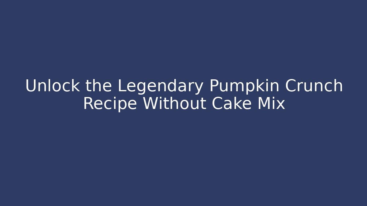 Unlock the Legendary Pumpkin Crunch Recipe Without Cake Mix