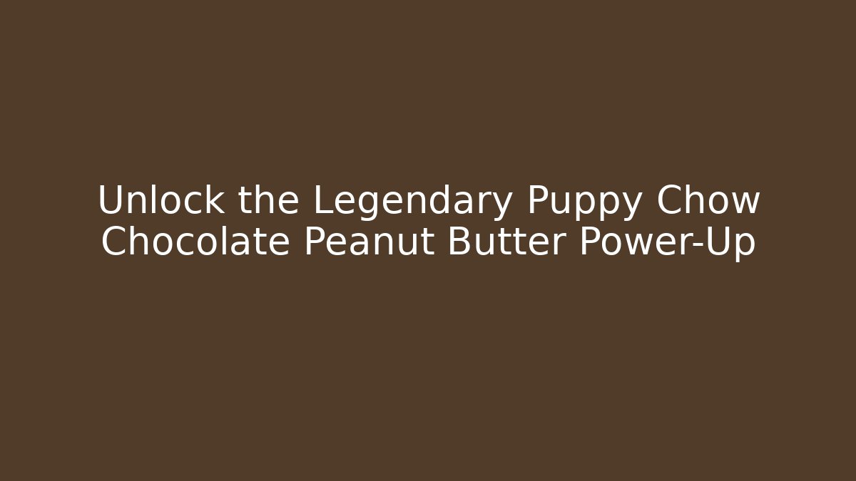 Unlock the Legendary Puppy Chow Chocolate Peanut Butter Power-Up