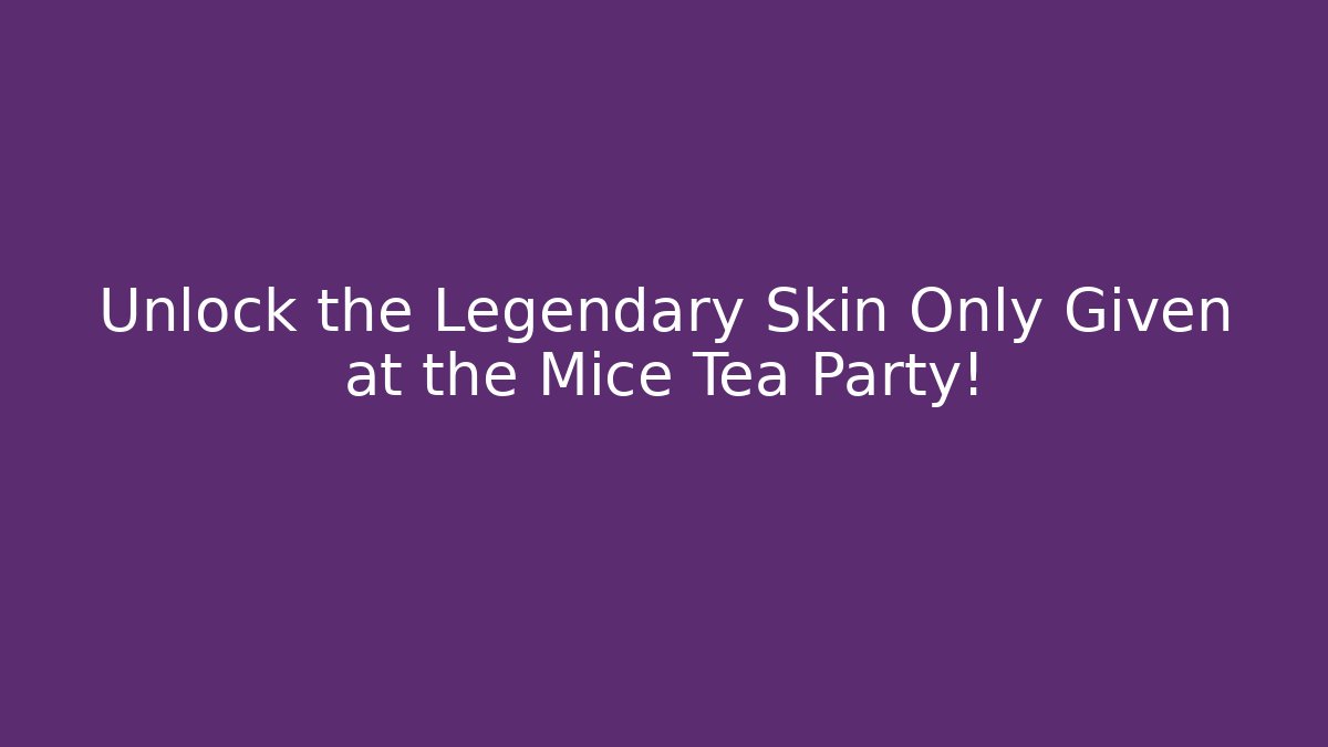 Unlock the Legendary Skin Only Given at the Mice Tea Party!