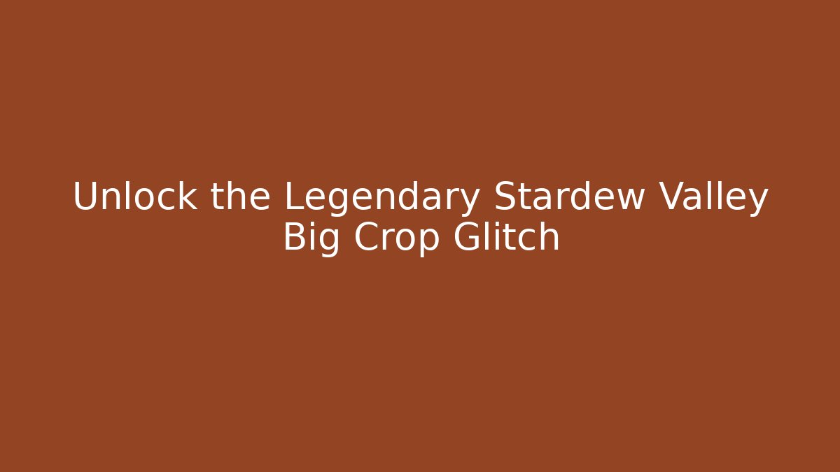 Unlock the Legendary Stardew Valley Big Crop Glitch