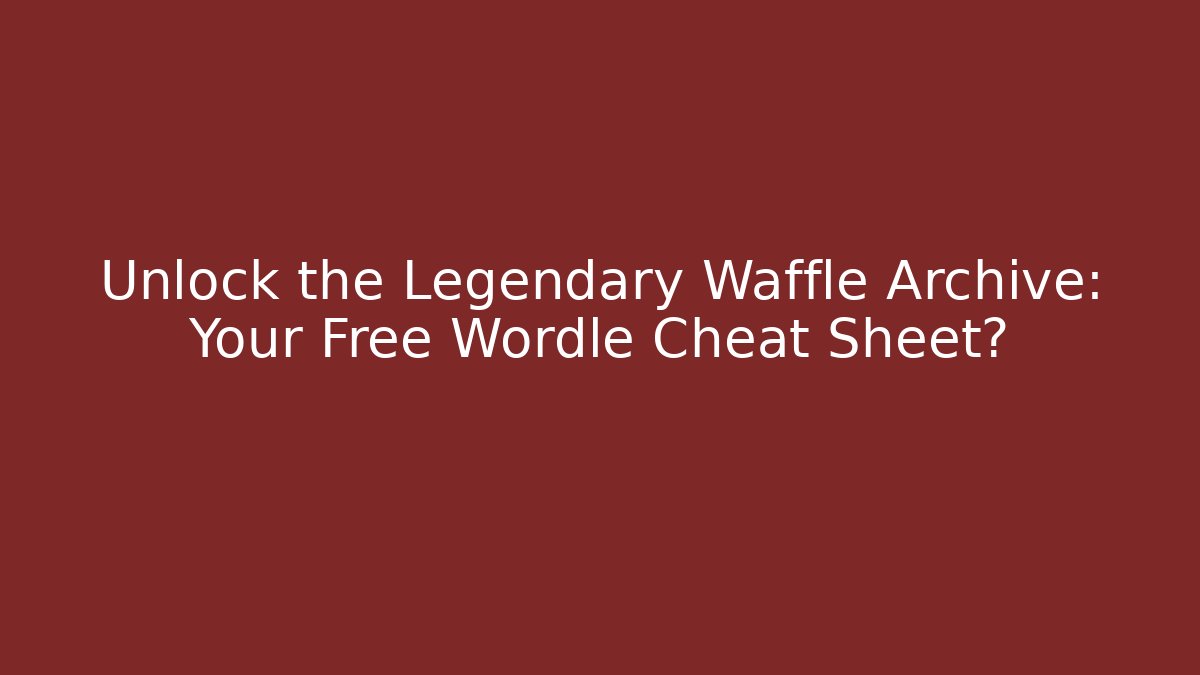 Unlock the Legendary Waffle Archive: Your Free Wordle Cheat Sheet?