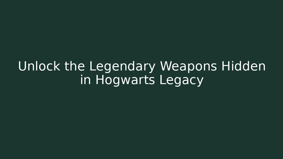 Unlock the Legendary Weapons Hidden in Hogwarts Legacy