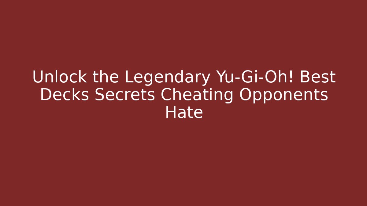 Unlock the Legendary Yu-Gi-Oh! Best Decks Secrets Cheating Opponents Hate