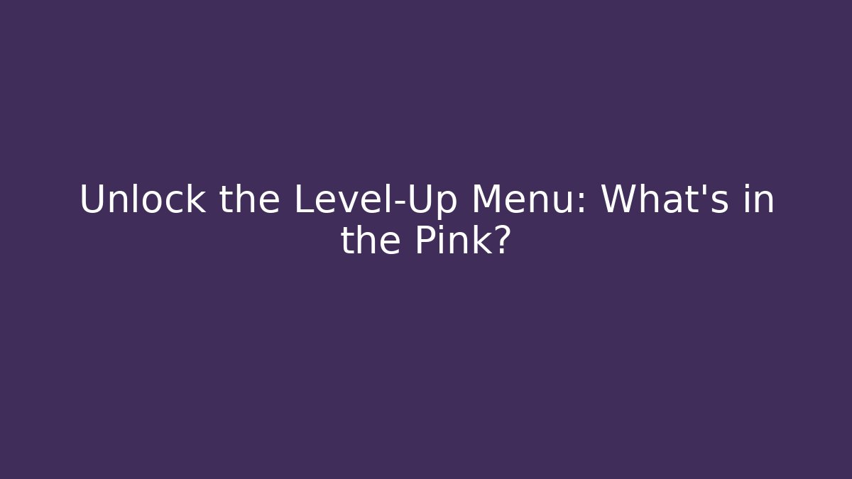 Unlock the Level-Up Menu: What's in the Pink?