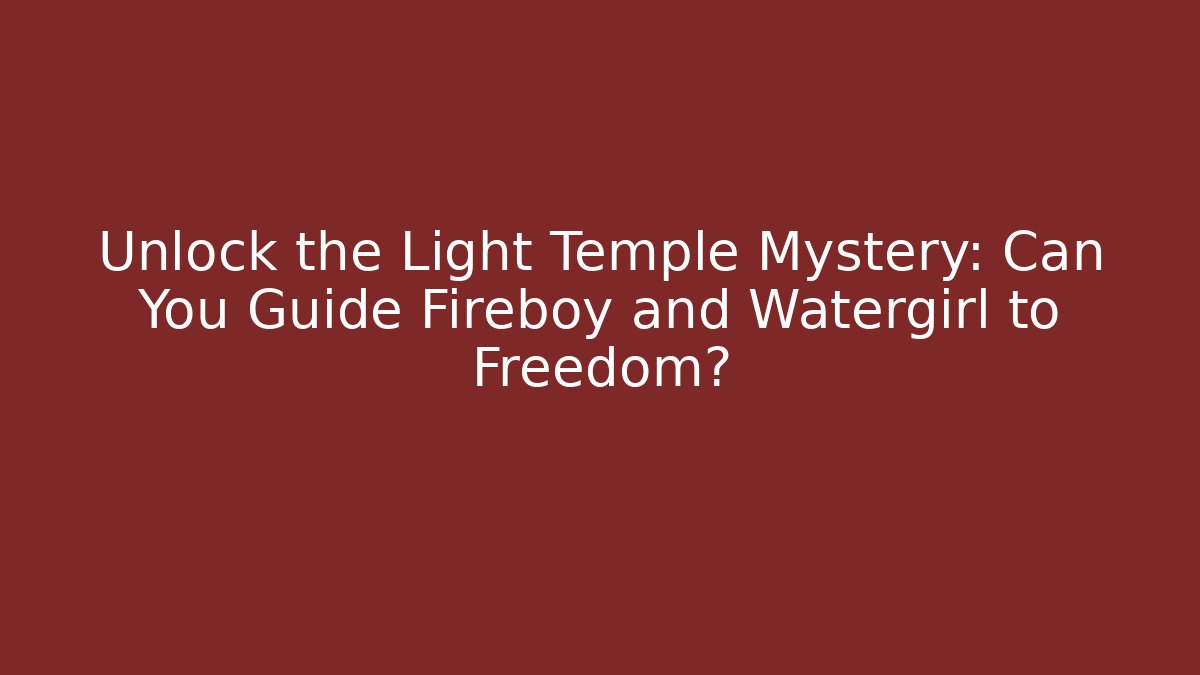 Unlock the Light Temple Mystery: Can You Guide Fireboy and Watergirl to Freedom?