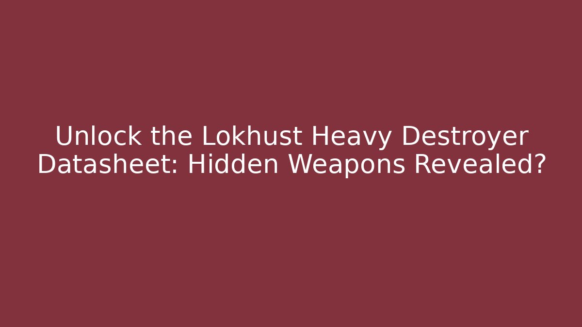 Unlock the Lokhust Heavy Destroyer Datasheet: Hidden Weapons Revealed?