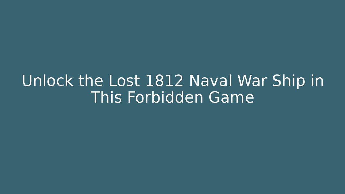 Unlock the Lost 1812 Naval War Ship in This Forbidden Game