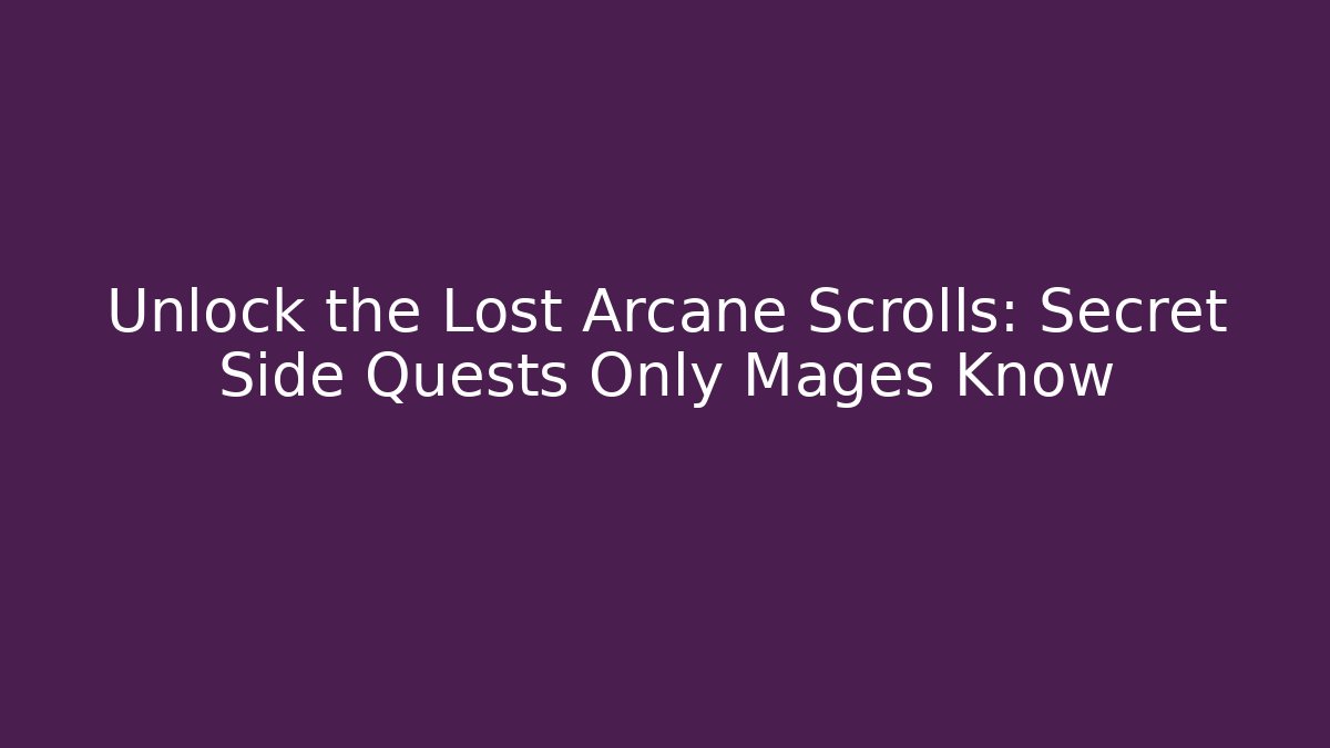 Unlock the Lost Arcane Scrolls: Secret Side Quests Only Mages Know