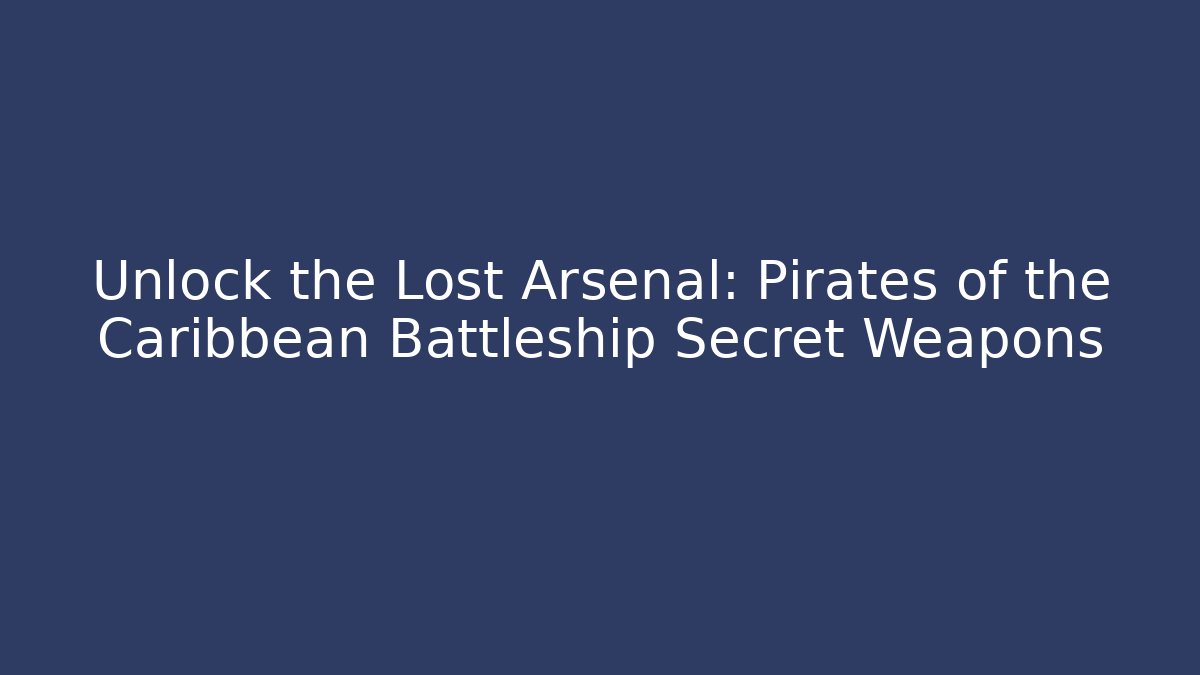 Unlock the Lost Arsenal: Pirates of the Caribbean Battleship Secret Weapons