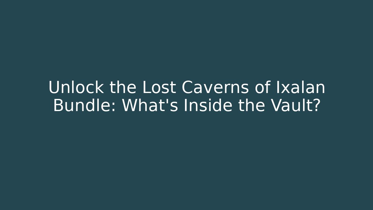 Unlock the Lost Caverns of Ixalan Bundle: What's Inside the Vault?