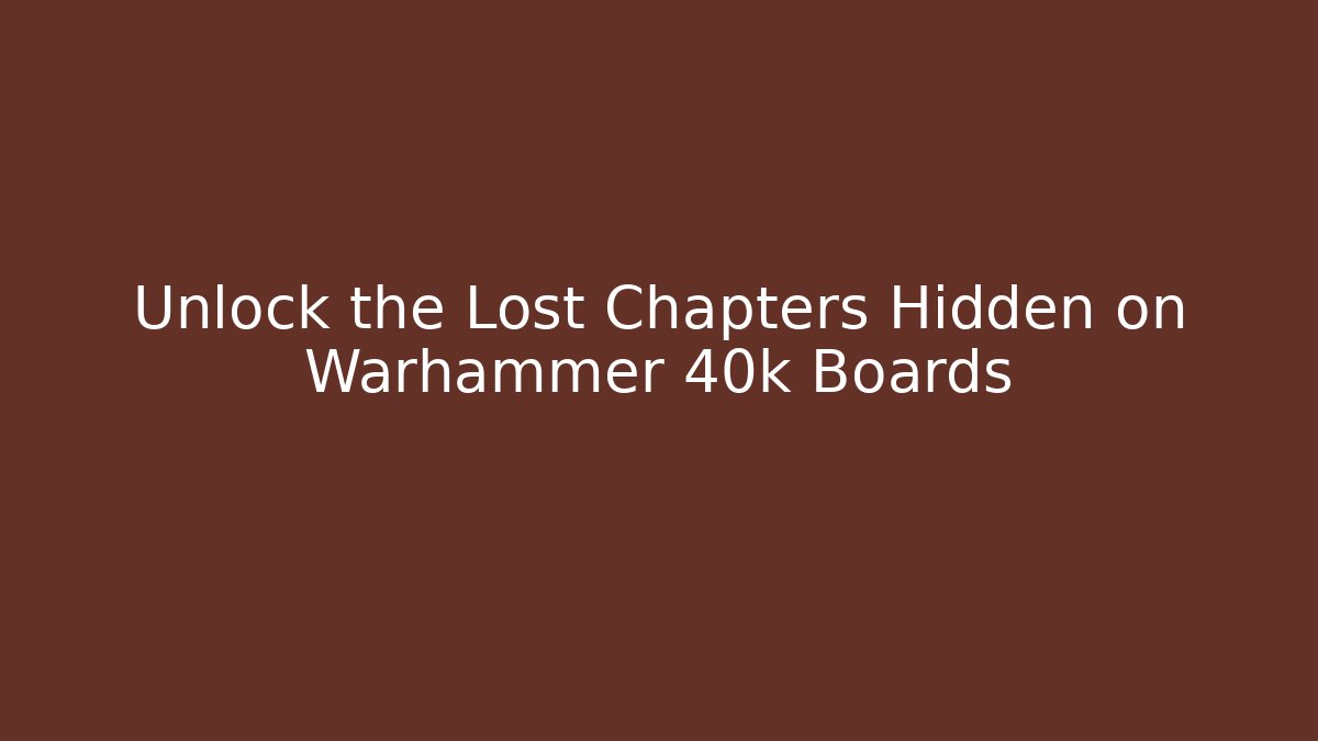 Unlock the Lost Chapters Hidden on Warhammer 40k Boards
