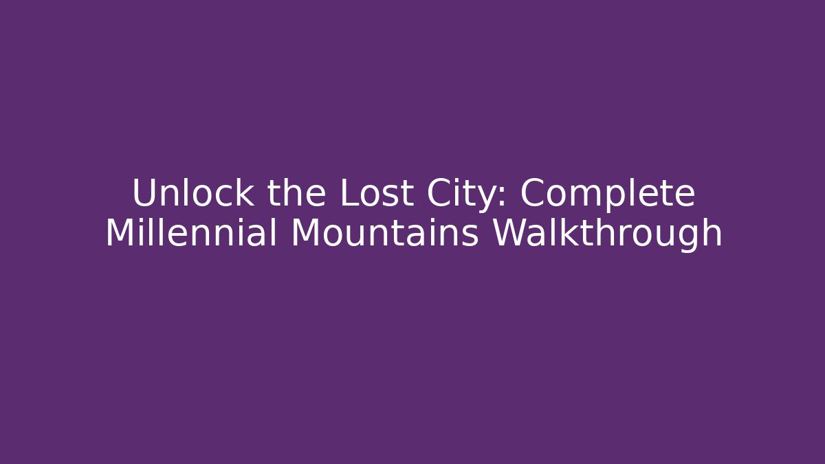 Unlock the Lost City: Complete Millennial Mountains Walkthrough