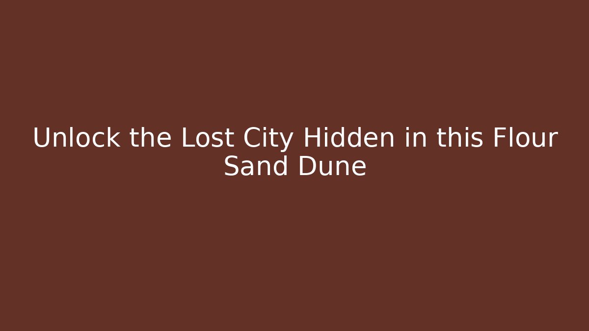 Unlock the Lost City Hidden in this Flour Sand Dune