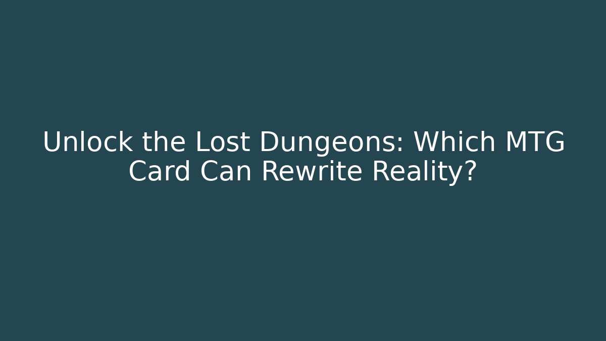 Unlock the Lost Dungeons: Which MTG Card Can Rewrite Reality?