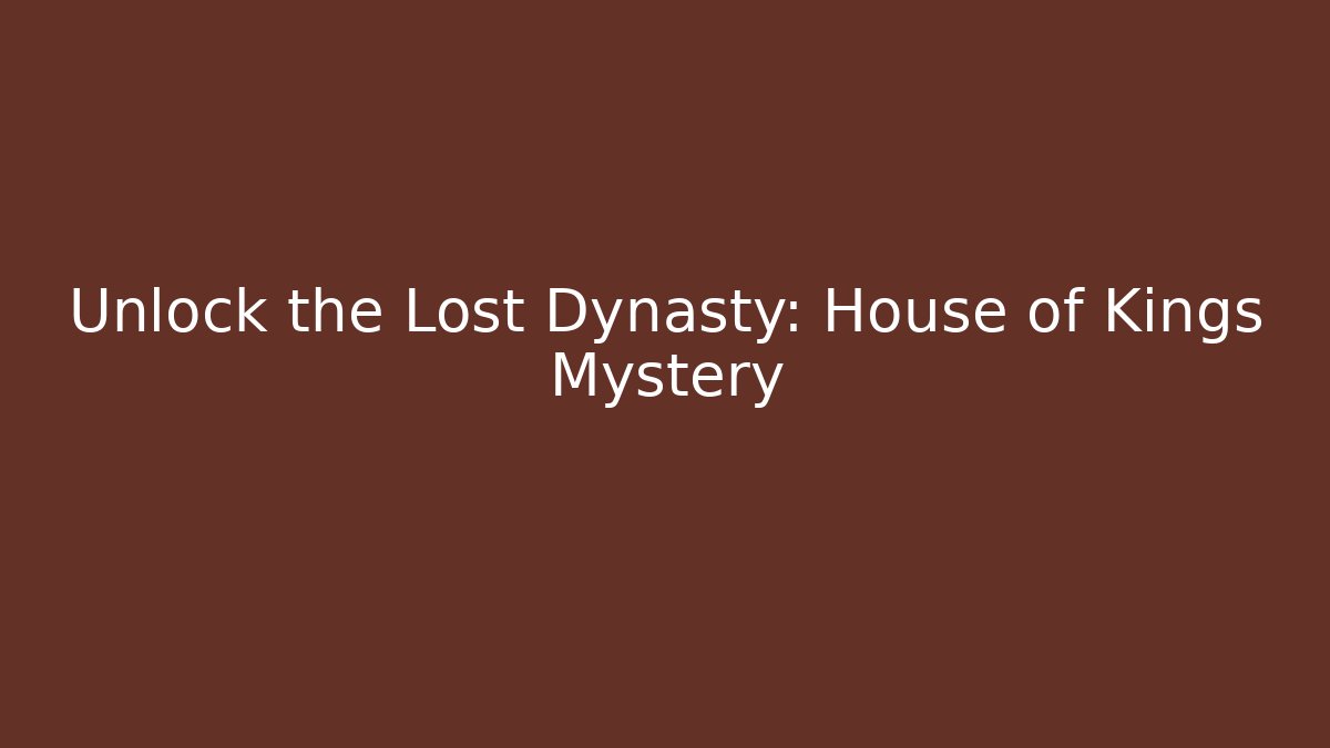 Unlock the Lost Dynasty: House of Kings Mystery