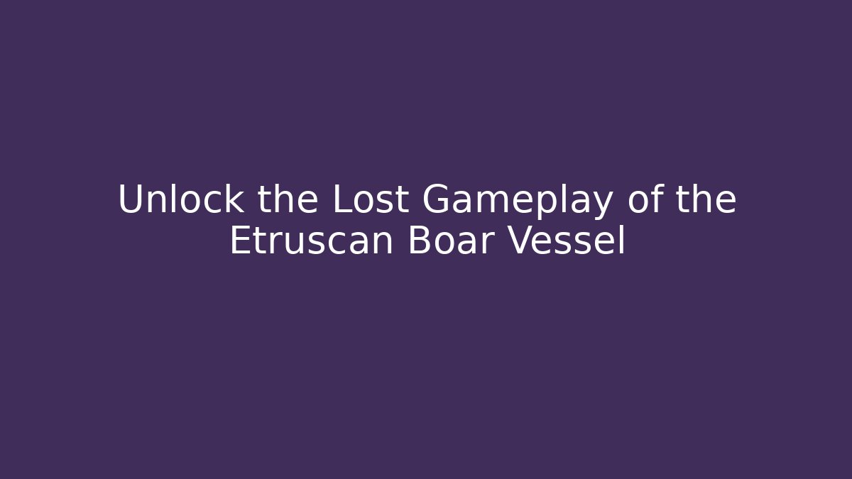 Unlock the Lost Gameplay of the Etruscan Boar Vessel
