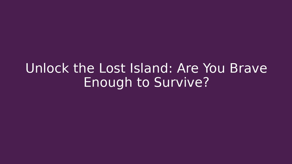 Unlock the Lost Island: Are You Brave Enough to Survive?