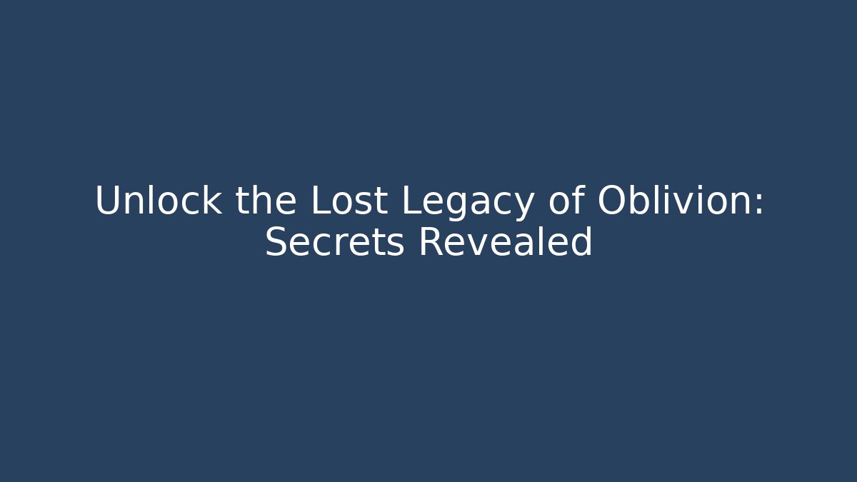 Unlock the Lost Legacy of Oblivion: Secrets Revealed
