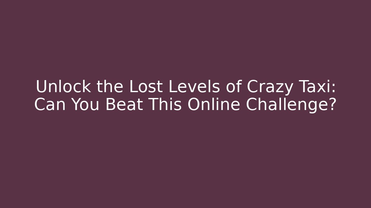 Unlock the Lost Levels of Crazy Taxi: Can You Beat This Online Challenge?