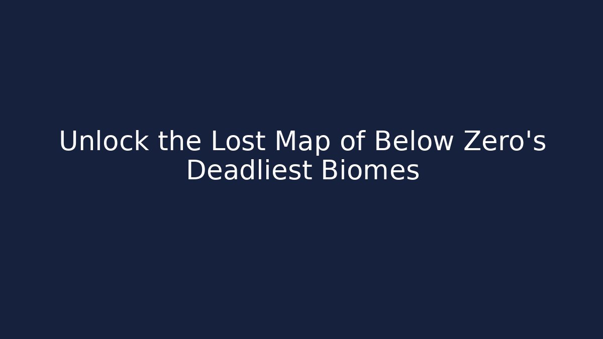 Unlock the Lost Map of Below Zero's Deadliest Biomes