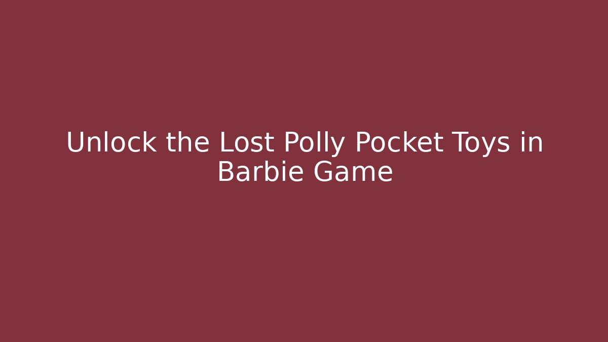 Unlock the Lost Polly Pocket Toys in Barbie Game