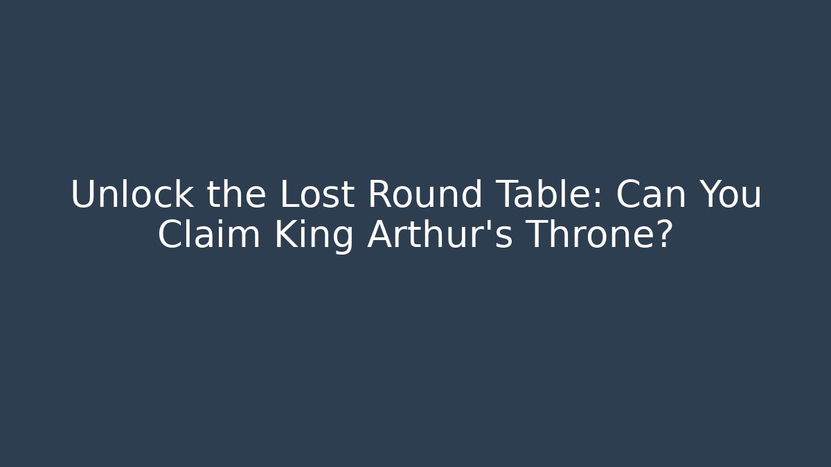 Unlock the Lost Round Table: Can You Claim King Arthur's Throne?