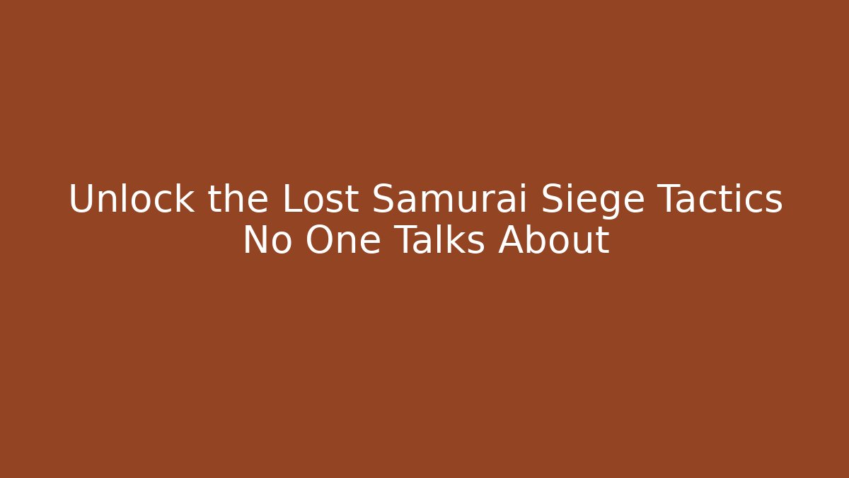 Unlock the Lost Samurai Siege Tactics No One Talks About