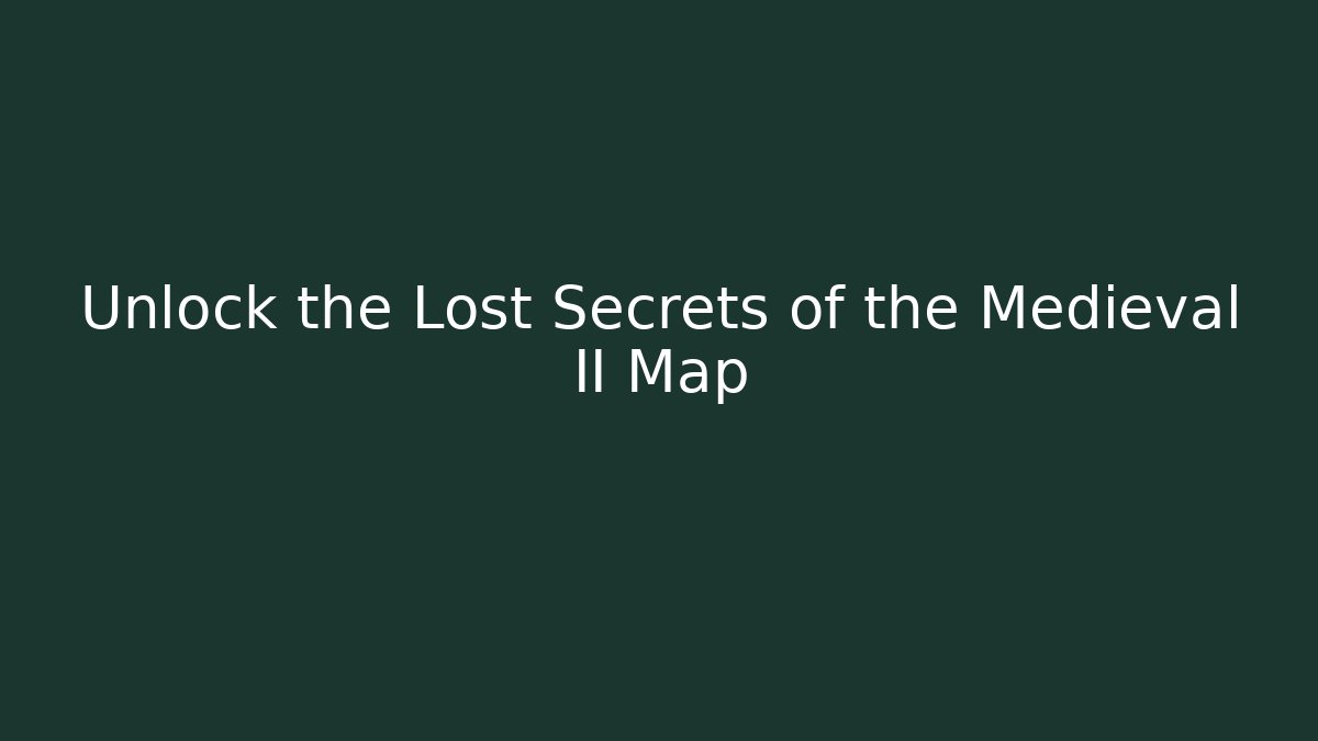 Unlock the Lost Secrets of the Medieval II Map