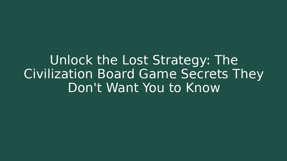 Unlock the Lost Strategy: The Civilization Board Game Secrets They Don’t Want You to Know