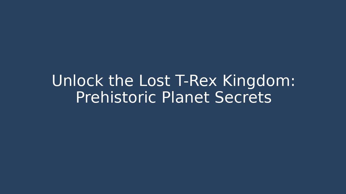 Unlock the Lost T-Rex Kingdom: Prehistoric Planet Secrets