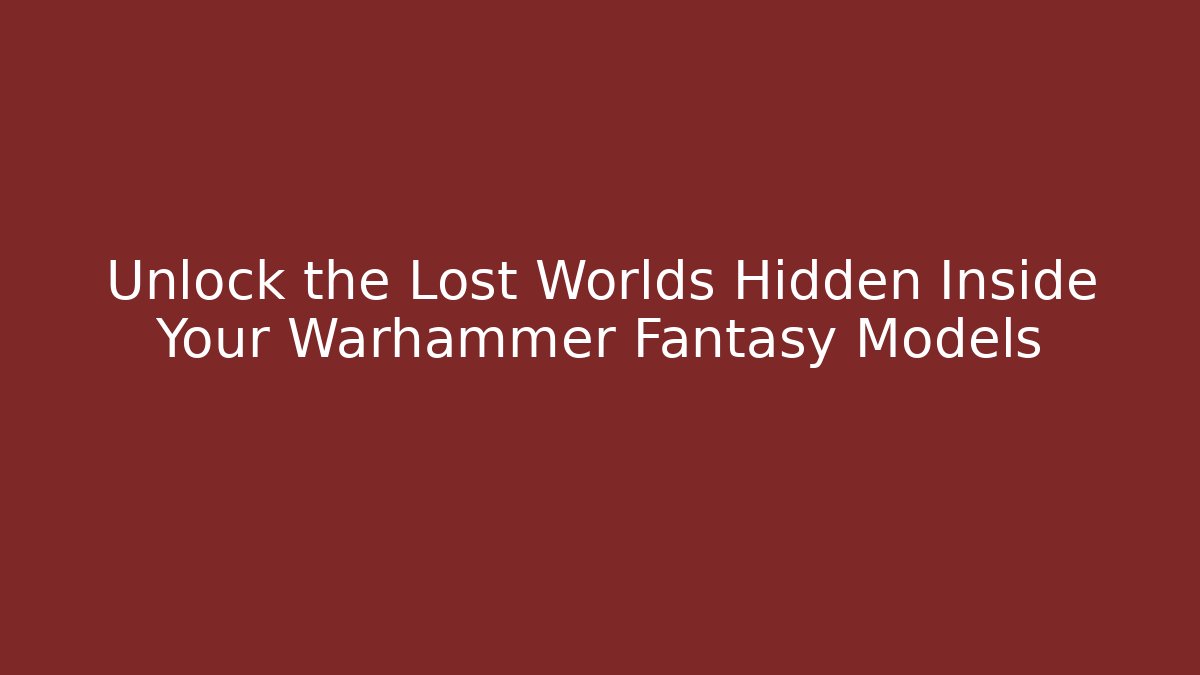 Unlock the Lost Worlds Hidden Inside Your Warhammer Fantasy Models