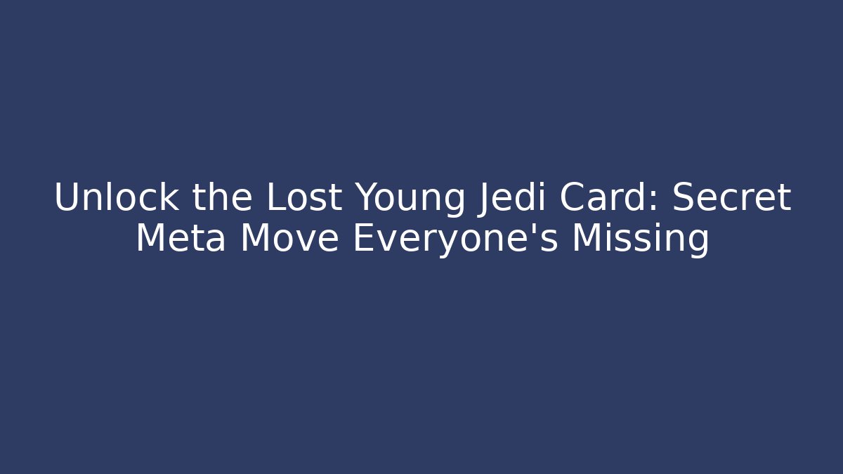 Unlock the Lost Young Jedi Card: Secret Meta Move Everyone’s Missing