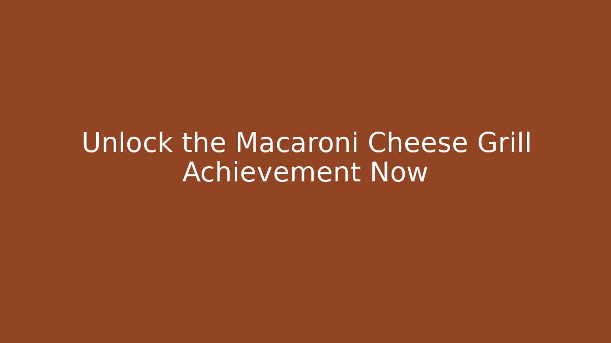 Unlock the Macaroni Cheese Grill Achievement Now