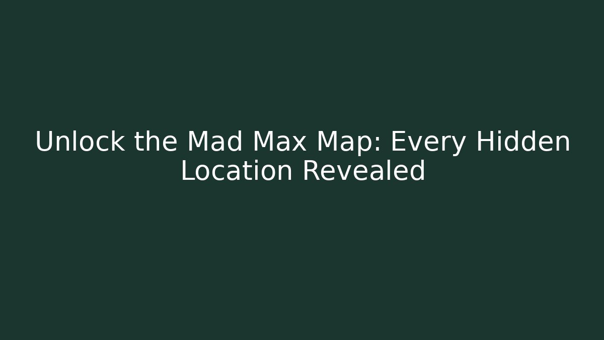 Unlock the Mad Max Map: Every Hidden Location Revealed