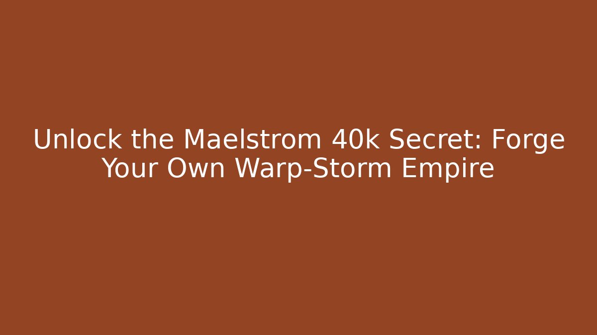 Unlock the Maelstrom 40k Secret: Forge Your Own Warp-Storm Empire