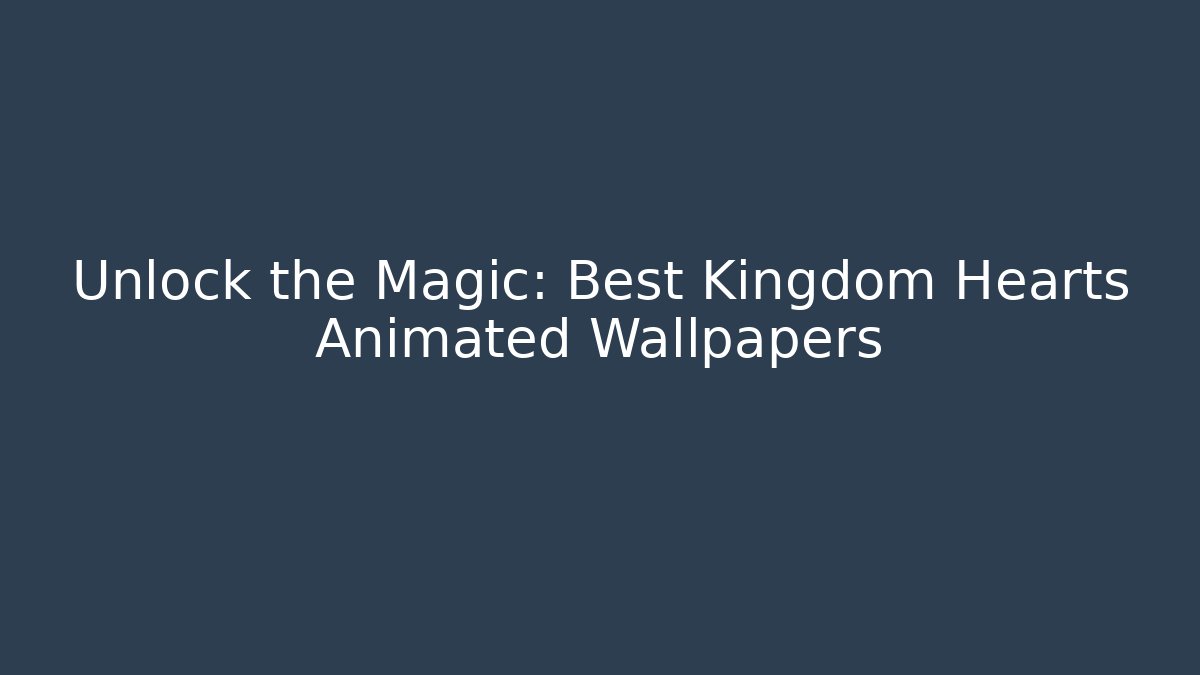 Unlock the Magic: Best Kingdom Hearts Animated Wallpapers