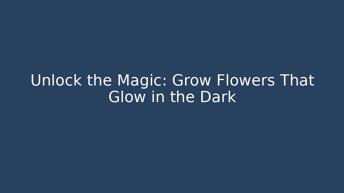 Unlock the Magic: Grow Flowers That Glow in the Dark
