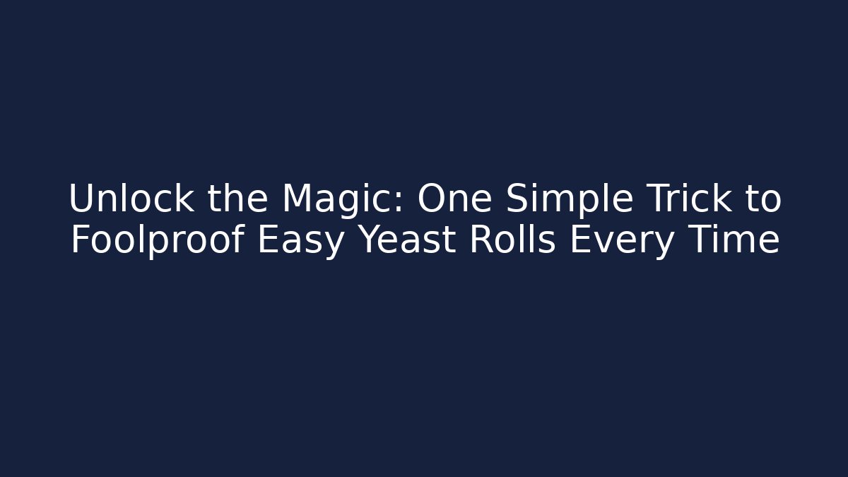 Unlock the Magic: One Simple Trick to Foolproof Easy Yeast Rolls Every Time