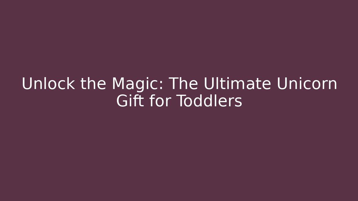 Unlock the Magic: The Ultimate Unicorn Gift for Toddlers