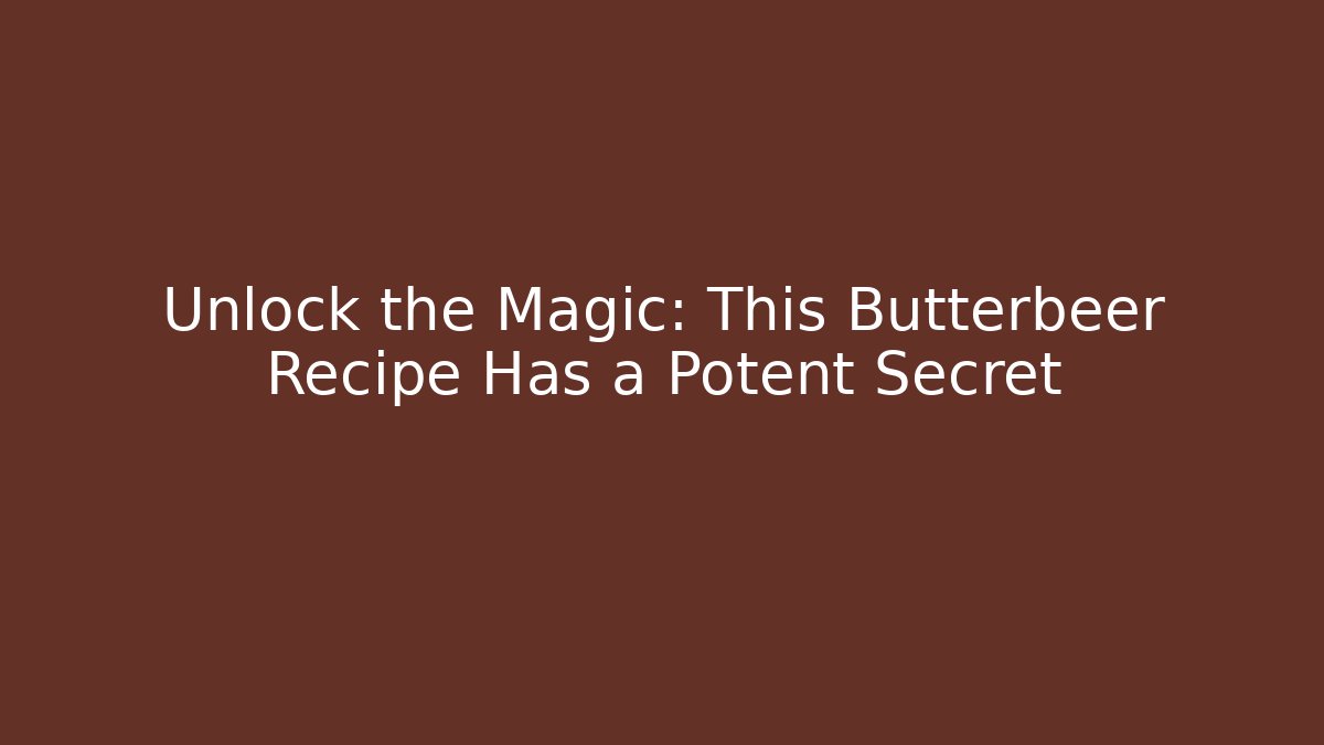 Unlock the Magic: This Butterbeer Recipe Has a Potent Secret