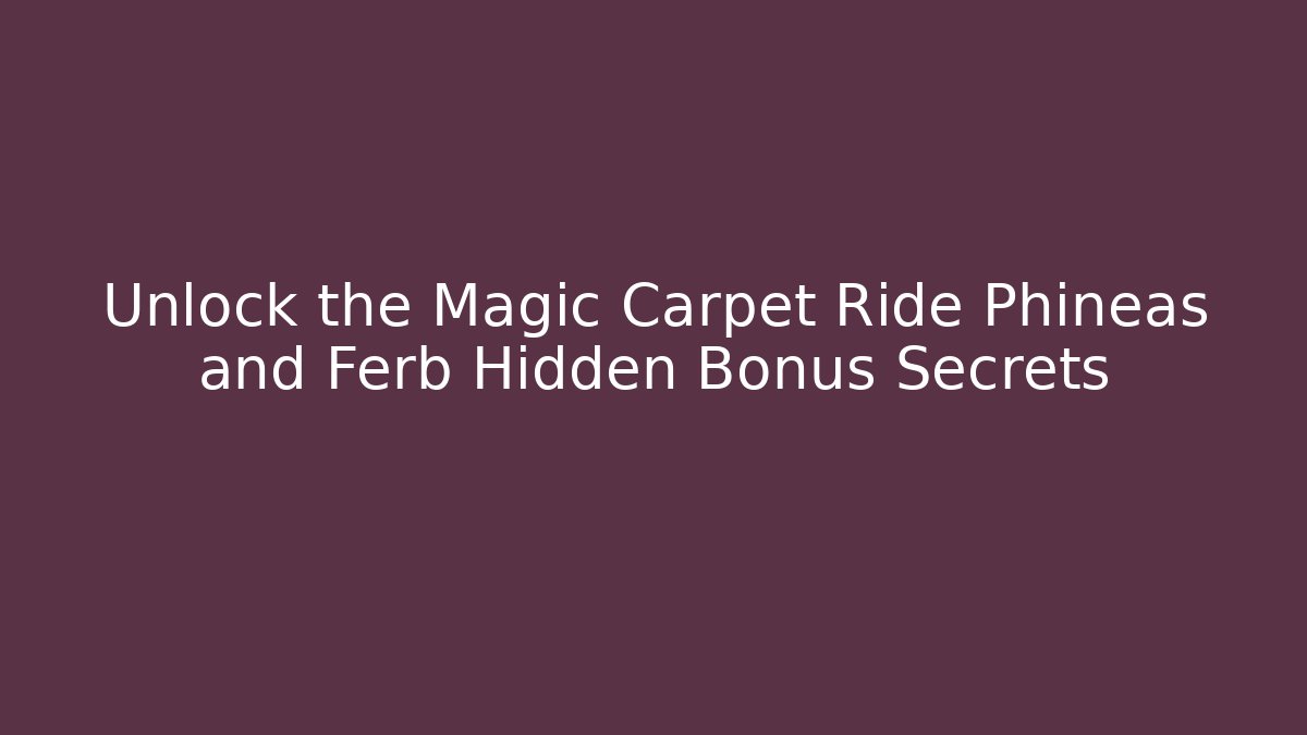 Unlock the Magic Carpet Ride Phineas and Ferb Hidden Bonus Secrets