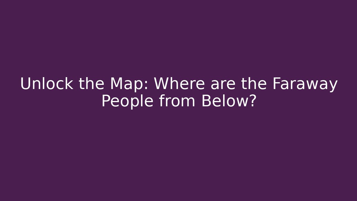 Unlock the Map: Where are the Faraway People from Below?
