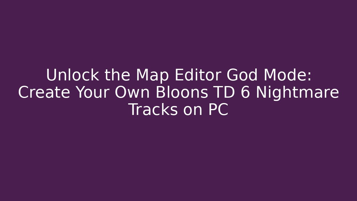 Unlock the Map Editor God Mode: Create Your Own Bloons TD 6 Nightmare Tracks on PC