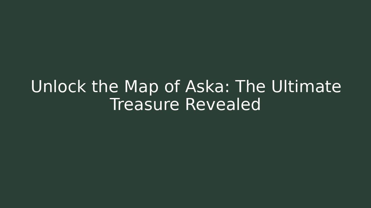 Unlock the Map of Aska: The Ultimate Treasure Revealed