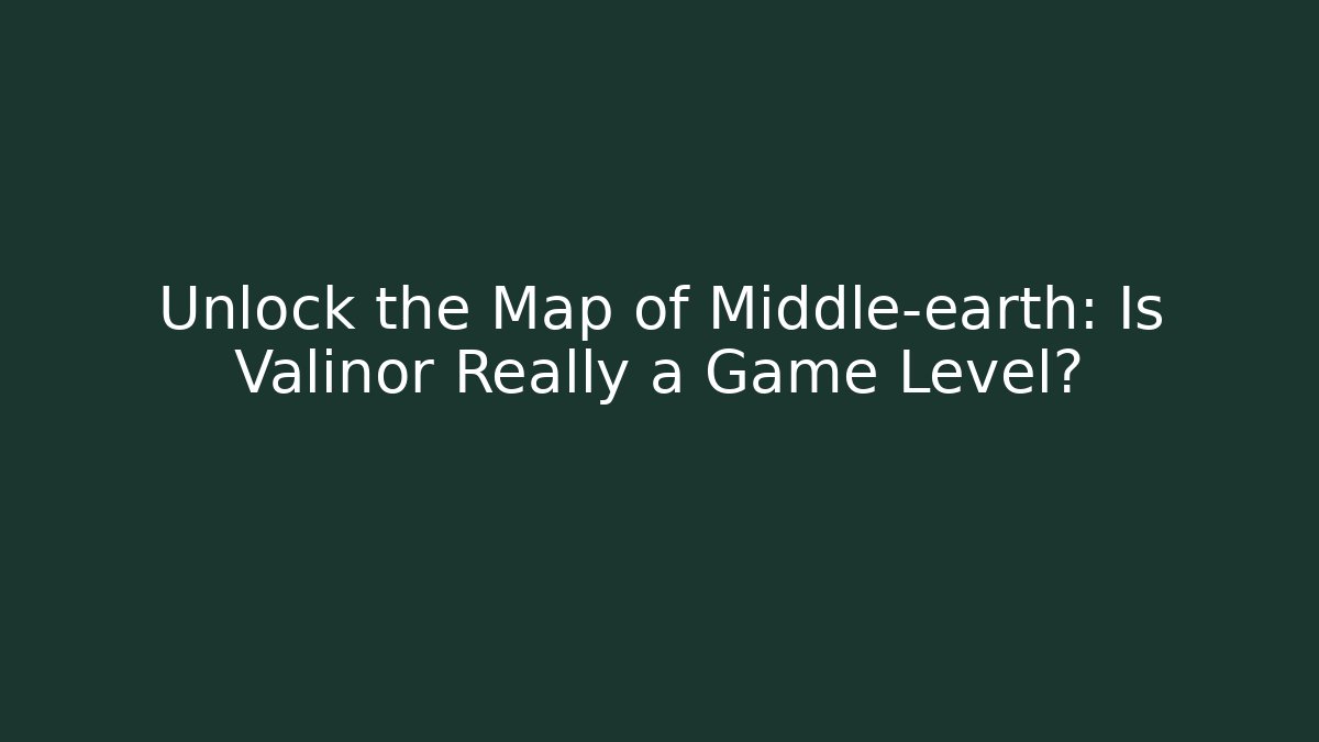 Unlock the Map of Middle-earth: Is Valinor Really a Game Level?