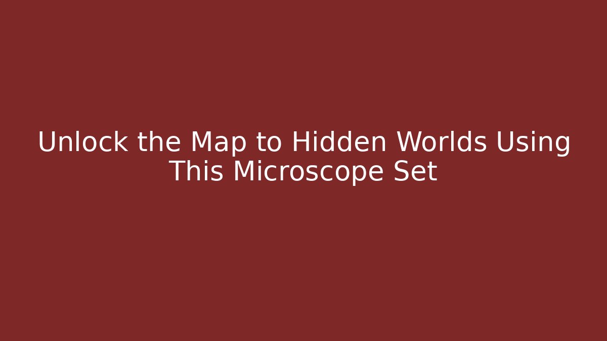 Unlock the Map to Hidden Worlds Using This Microscope Set