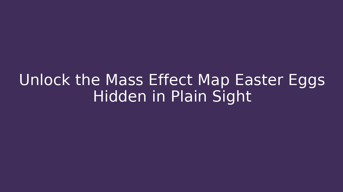 Unlock the Mass Effect Map Easter Eggs Hidden in Plain Sight