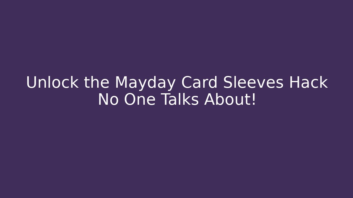 Unlock the Mayday Card Sleeves Hack No One Talks About!